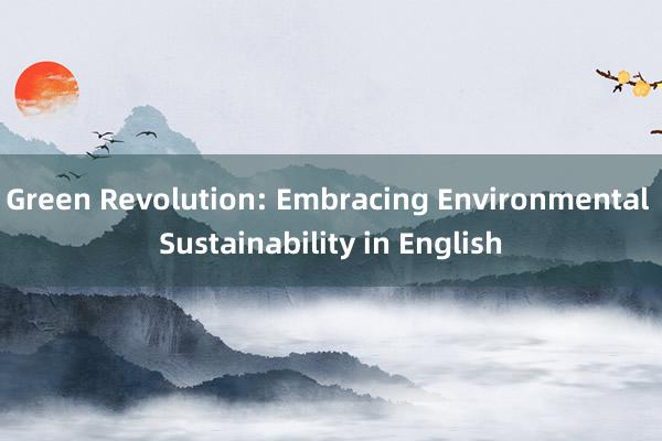 Green Revolution: Embracing Environmental Sustainability in English